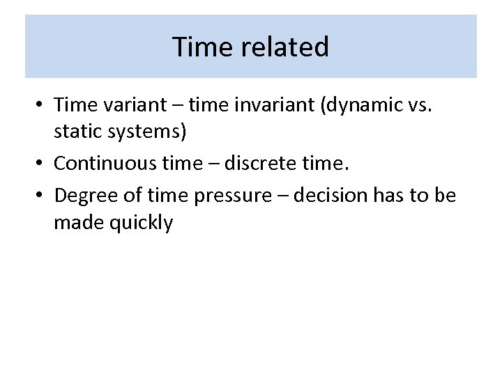 Time related • Time variant – time invariant (dynamic vs. static systems) • Continuous