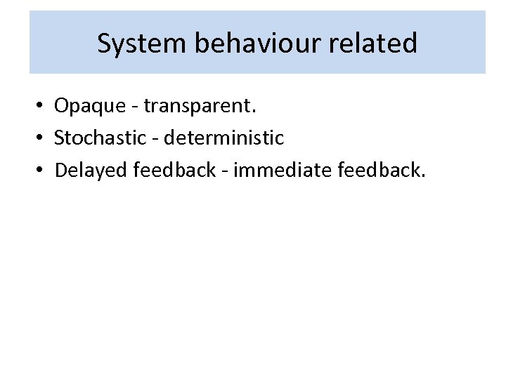 System behaviour related • Opaque - transparent. • Stochastic - deterministic • Delayed feedback