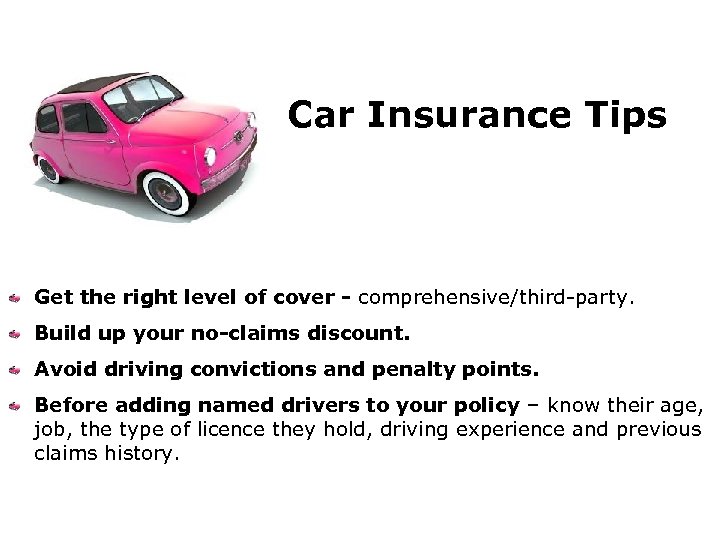 Car Insurance Tips Get the right level of cover - comprehensive/third-party. Build up your