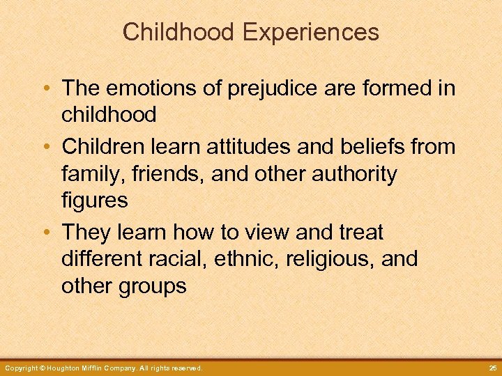 Childhood Experiences • The emotions of prejudice are formed in childhood • Children learn