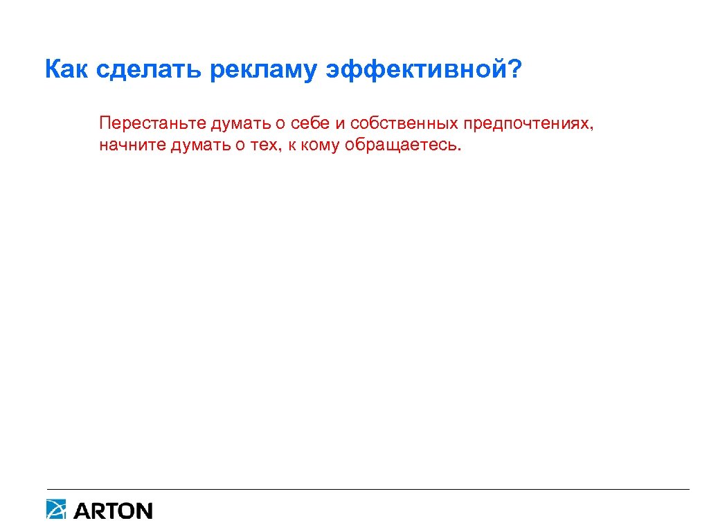 Как сделать рекламу эффективной? Перестаньте думать о себе и собственных предпочтениях, начните думать о