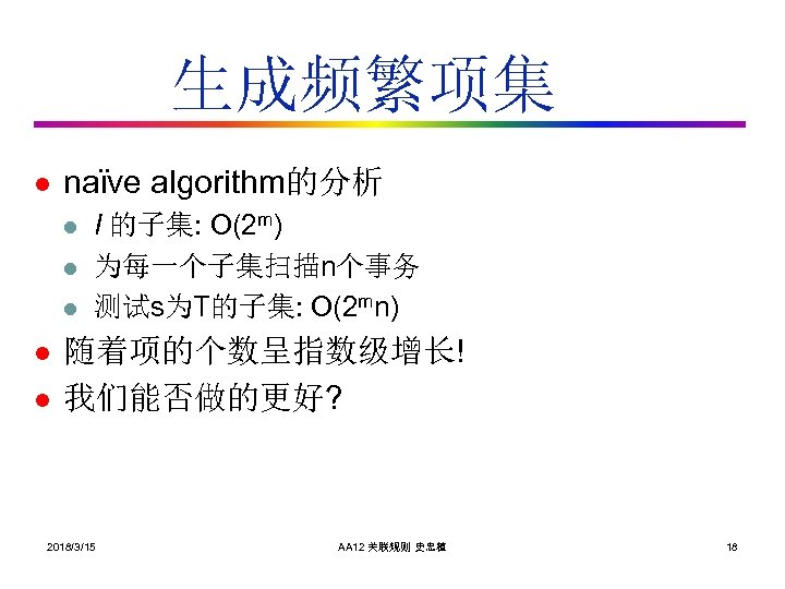 生成频繁项集 l naïve algorithm的分析 l l l I 的子集: O(2 m) 为每一个子集扫描n个事务 测试s为T的子集: O(2