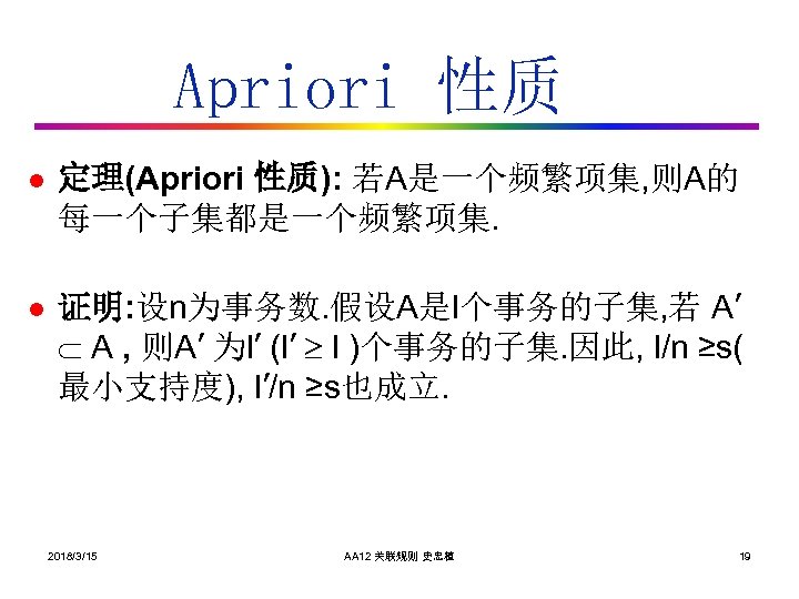 Apriori 性质 l 定理(Apriori 性质): 若A是一个频繁项集, 则A的 每一个子集都是一个频繁项集. l 证明: 设n为事务数. 假设A是l个事务的子集, 若 A’