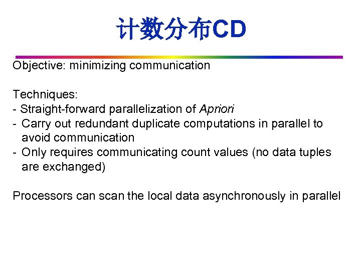 计数分布CD Objective: minimizing communication Techniques: - Straight-forward parallelization of Apriori - Carry out redundant
