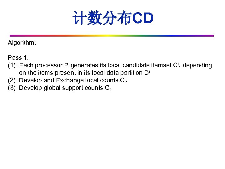 计数分布CD Algorithm: Pass 1: (1) Each processor Pi generates its local candidate itemset Ci