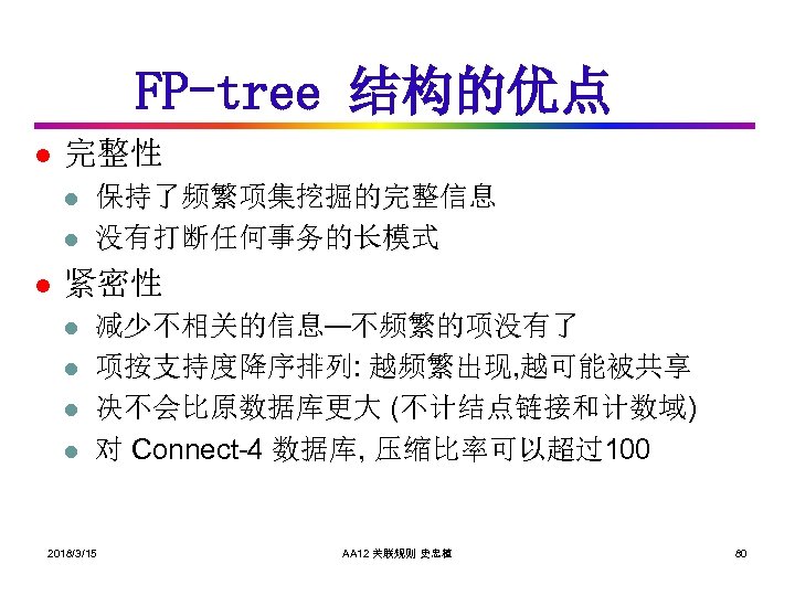 FP-tree 结构的优点 l 完整性 l l l 保持了频繁项集挖掘的完整信息 没有打断任何事务的长模式 紧密性 l l 减少不相关的信息—不频繁的项没有了 项按支持度降序排列: