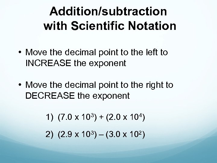 Addition/subtraction with Scientific Notation • Move the decimal point to the left to INCREASE