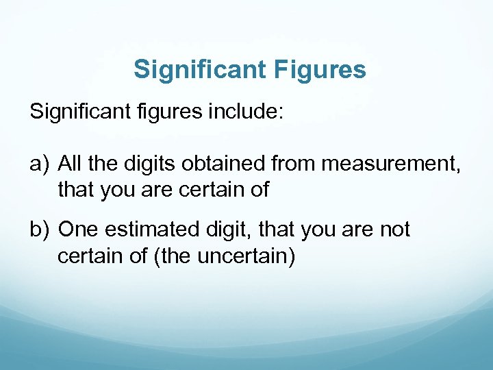 Significant Figures Significant figures include: a) All the digits obtained from measurement, that you