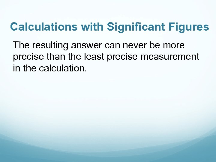Calculations with Significant Figures The resulting answer can never be more precise than the