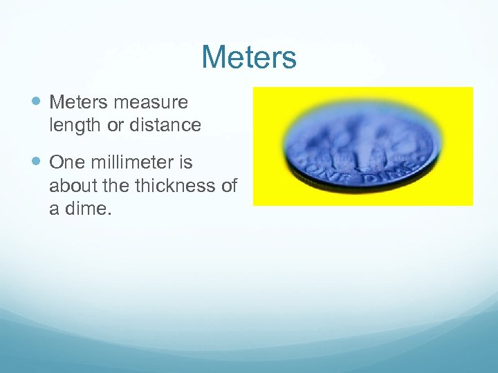 Meters measure length or distance One millimeter is about the thickness of a dime.