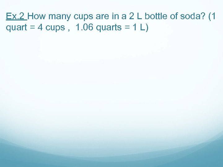 Ex. 2 How many cups are in a 2 L bottle of soda? (1