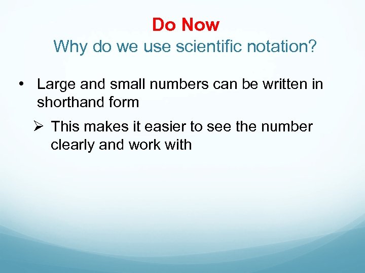 Do Now Why do we use scientific notation? • Large and small numbers can