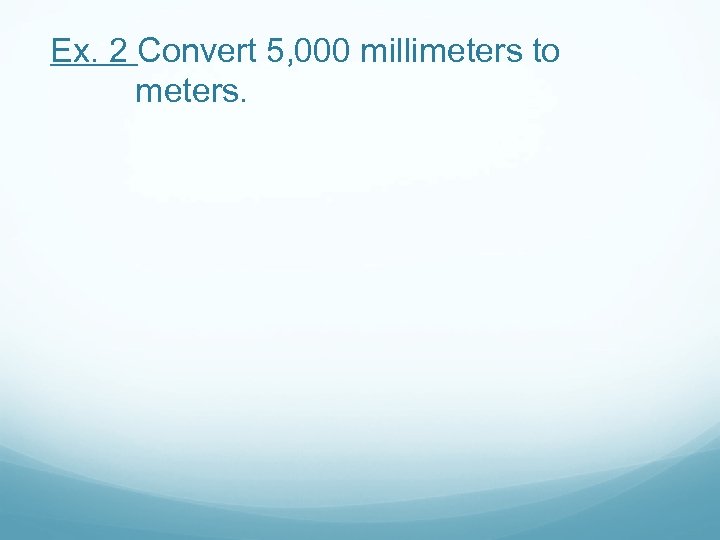 Ex. 2 Convert 5, 000 millimeters to meters. 