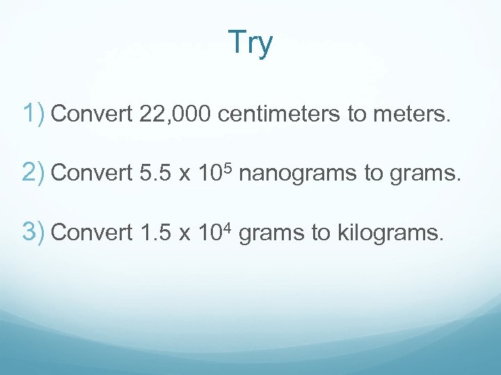 Try 1) Convert 22, 000 centimeters to meters. 2) Convert 5. 5 x 105