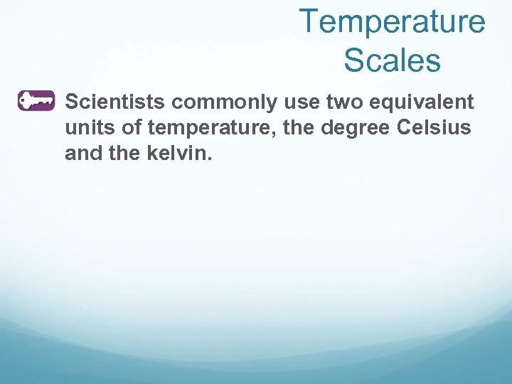Temperature Scales Scientists commonly use two equivalent units of temperature, the degree Celsius and