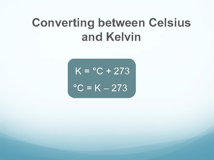 Converting between Celsius and Kelvin K = °C + 273 °C = K –