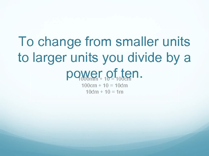 To change from smaller units to larger units you divide by a power of