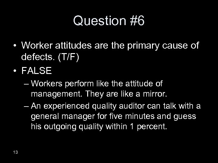 Question #6 • Worker attitudes are the primary cause of defects. (T/F) • FALSE