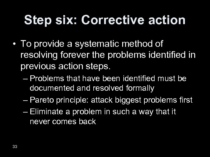 Step six: Corrective action • To provide a systematic method of resolving forever the