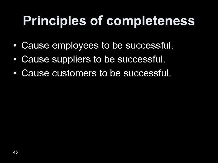 Principles of completeness • Cause employees to be successful. • Cause suppliers to be