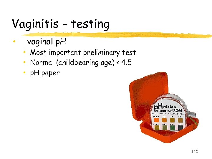 Vaginitis - testing • vaginal p. H • Most important preliminary test • Normal