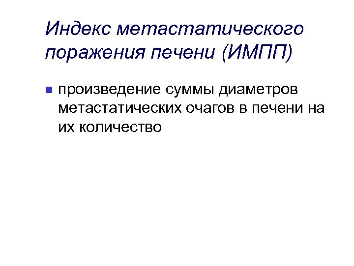 Индекс метастатического поражения печени (ИМПП) n произведение суммы диаметров метастатических очагов в печени на