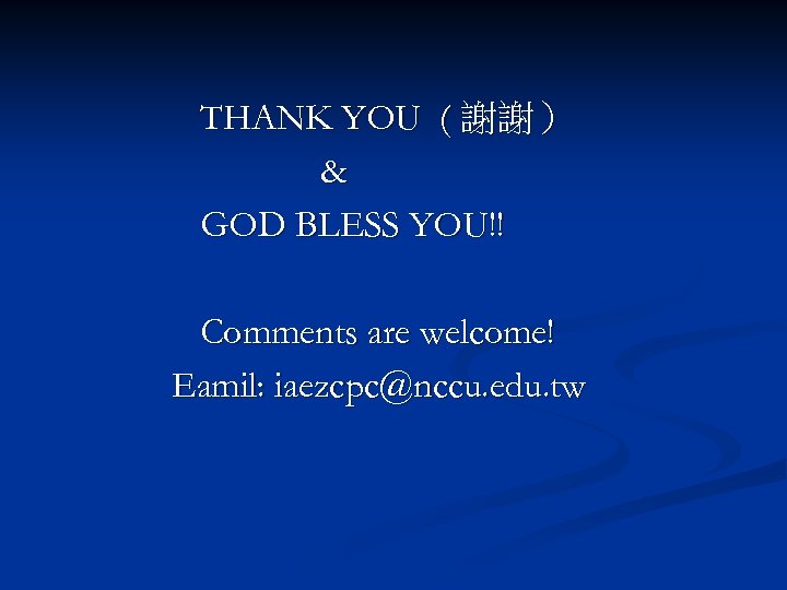 THANK YOU ( 謝謝） & GOD BLESS YOU!! Comments are welcome! Eamil: iaezcpc@nccu. edu.