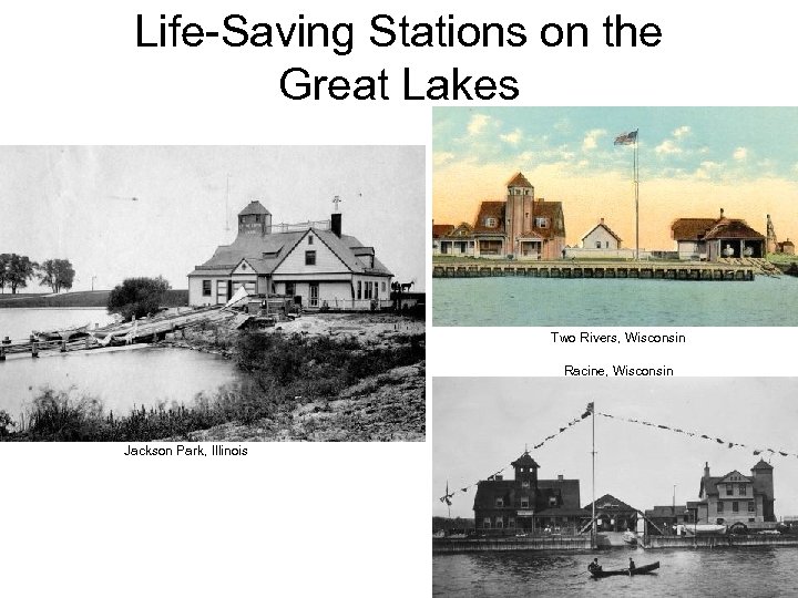 Life-Saving Stations on the Great Lakes Two Rivers, Wisconsin Racine, Wisconsin Jackson Park, Illinois