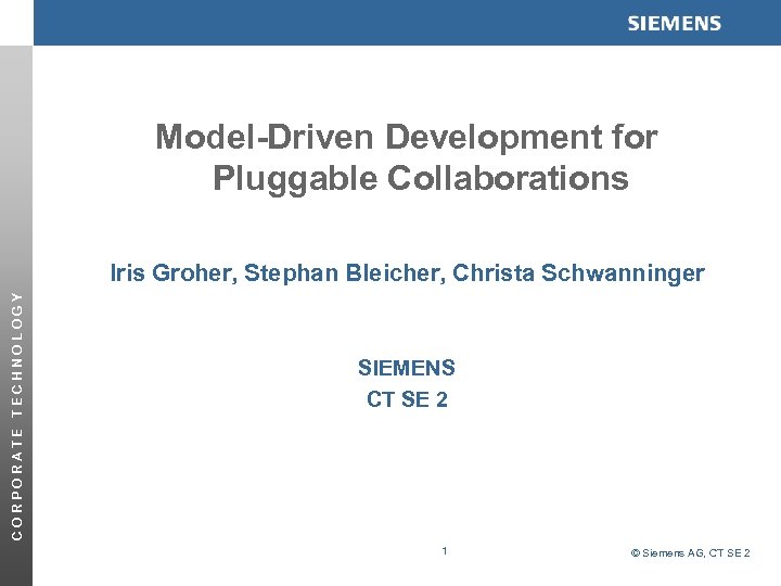 Model-Driven Development for Pluggable Collaborations CORPORATE TECHNOLOGY Iris Groher, Stephan Bleicher, Christa Schwanninger SIEMENS