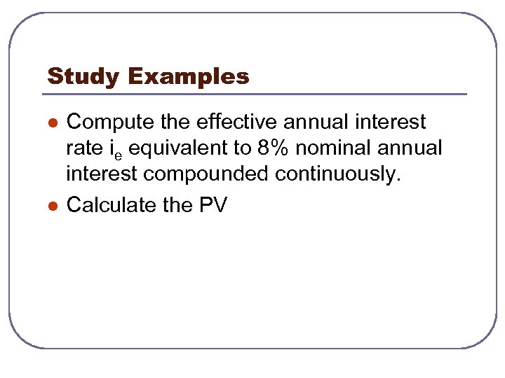 Study Examples l l Compute the effective annual interest rate ie equivalent to 8%
