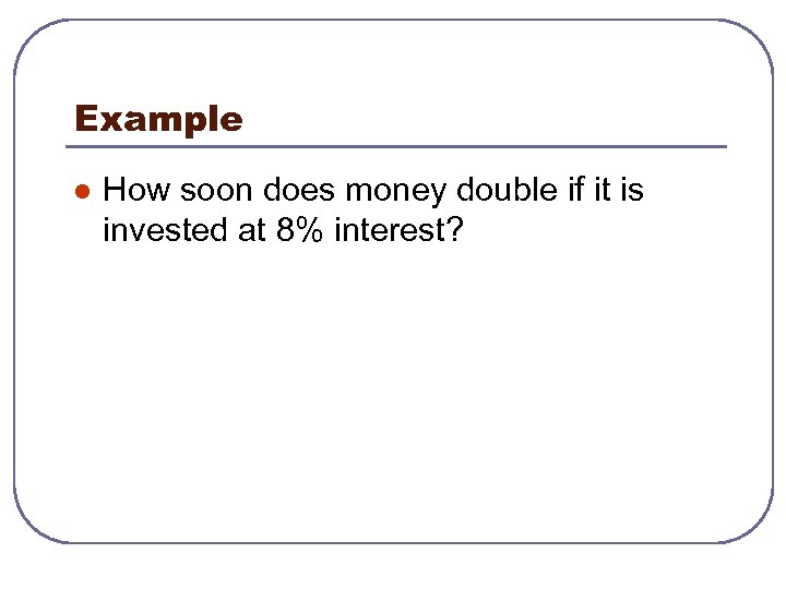 Example l How soon does money double if it is invested at 8% interest?