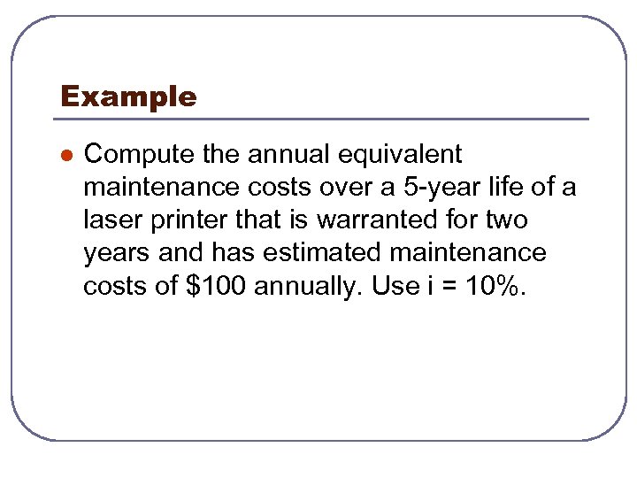 Example l Compute the annual equivalent maintenance costs over a 5 -year life of