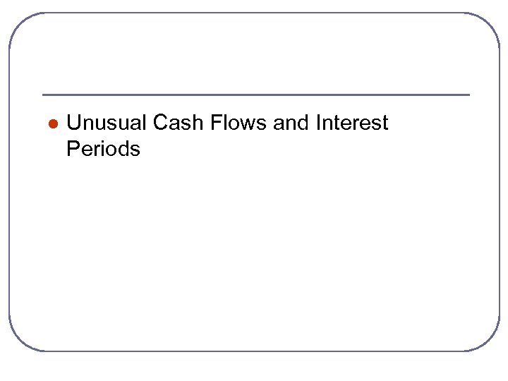 l Unusual Cash Flows and Interest Periods 