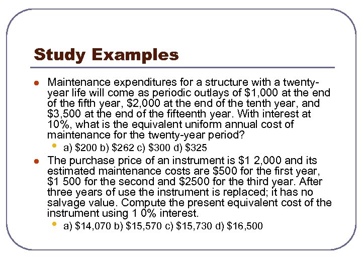 Study Examples l Maintenance expenditures for a structure with a twentyyear life will come