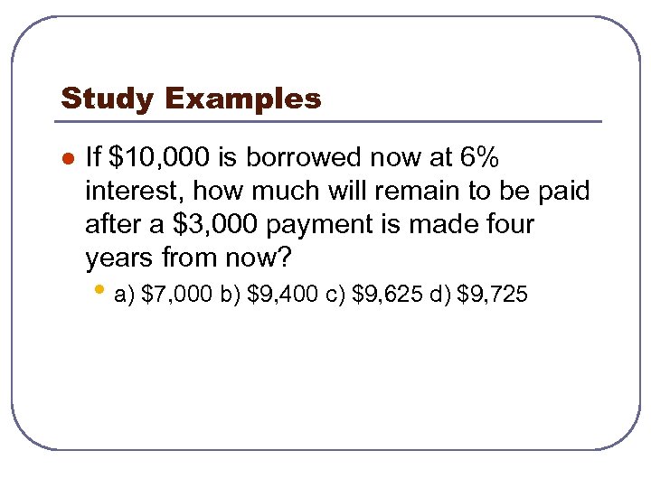 Study Examples l If $10, 000 is borrowed now at 6% interest, how much