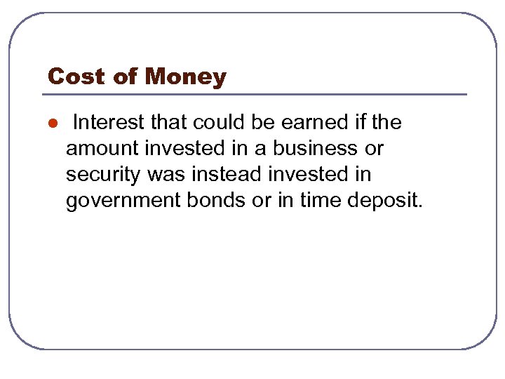 Cost of Money l Interest that could be earned if the amount invested in