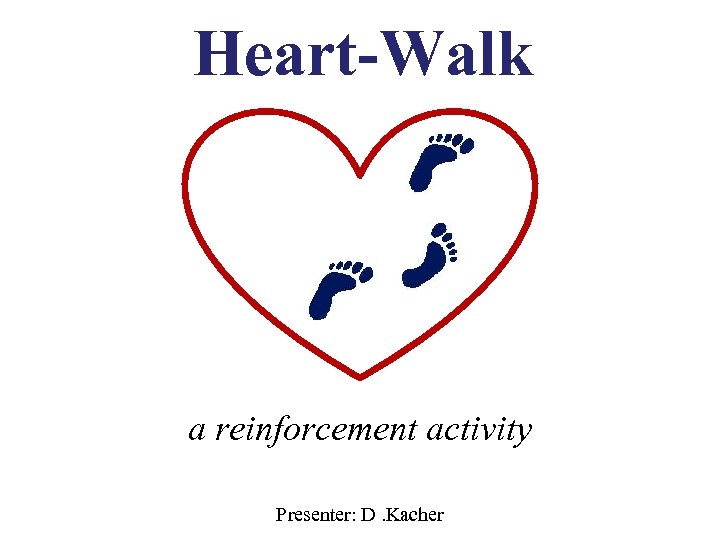 Heart-Walk a reinforcement activity Presenter: D. Kacher 