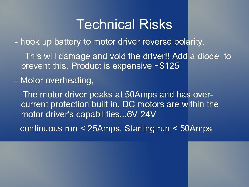 Technical Risks - hook up battery to motor driver reverse polarity. This will damage