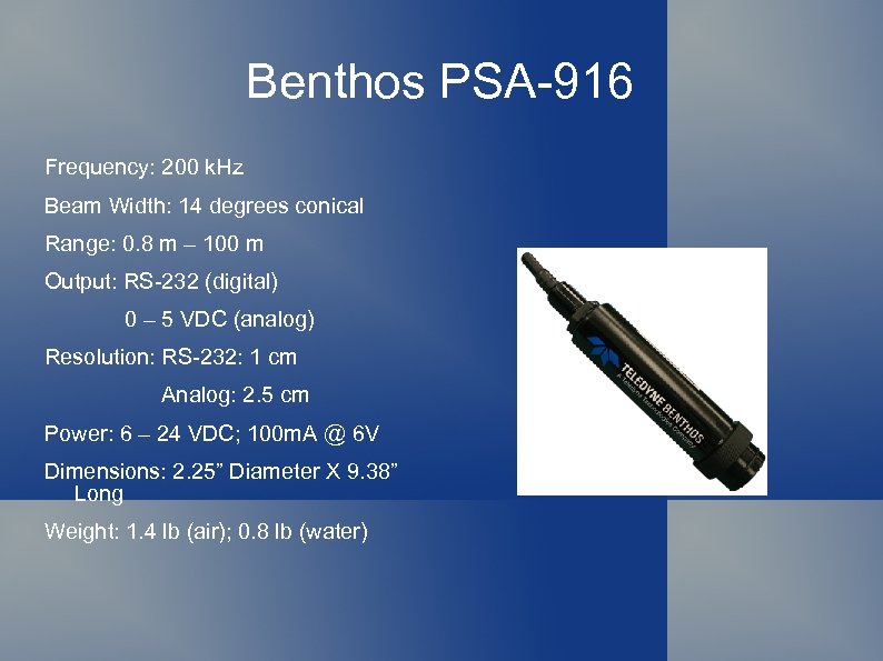 Benthos PSA-916 Frequency: 200 k. Hz Beam Width: 14 degrees conical Range: 0. 8