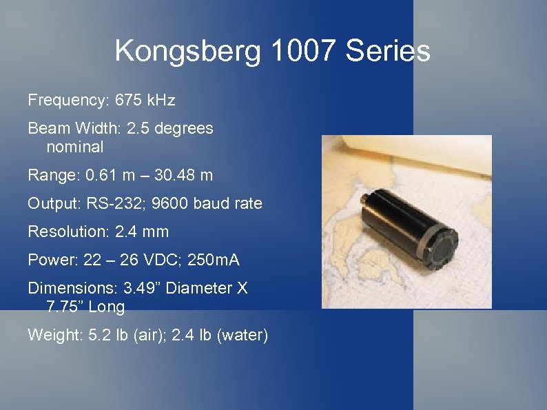 Kongsberg 1007 Series Frequency: 675 k. Hz Beam Width: 2. 5 degrees nominal Range: