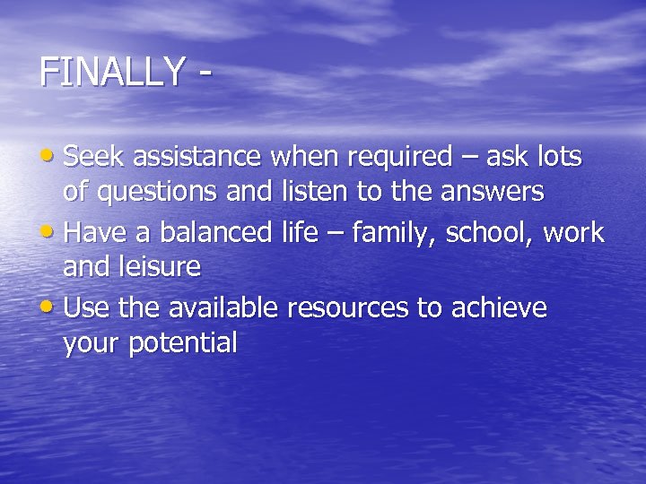 FINALLY • Seek assistance when required – ask lots of questions and listen to
