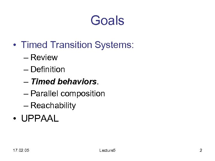 Goals • Timed Transition Systems: – Review – Definition – Timed behaviors. – Parallel