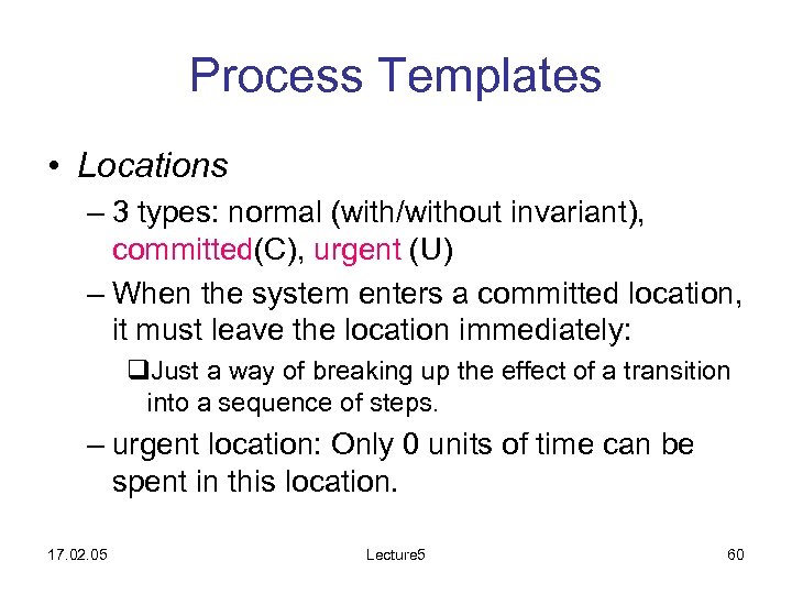 Process Templates • Locations – 3 types: normal (with/without invariant), committed(C), urgent (U) –