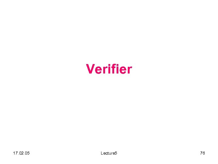 Verifier 17. 02. 05 Lecture 5 76 