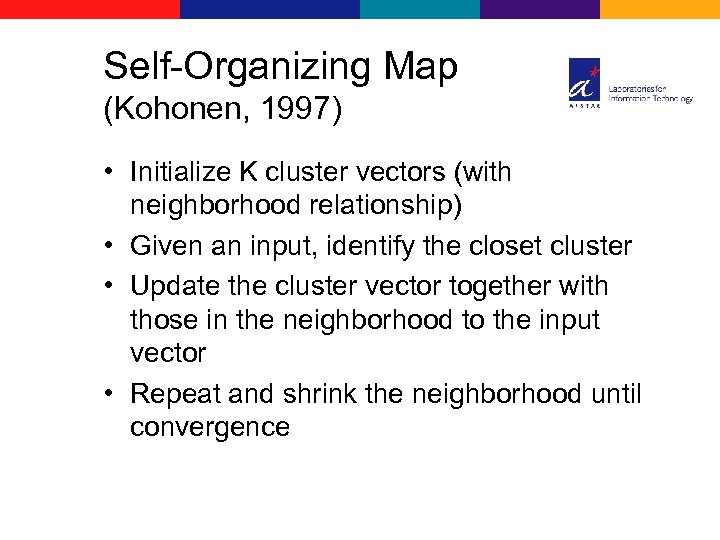 Self-Organizing Map (Kohonen, 1997) • Initialize K cluster vectors (with neighborhood relationship) • Given