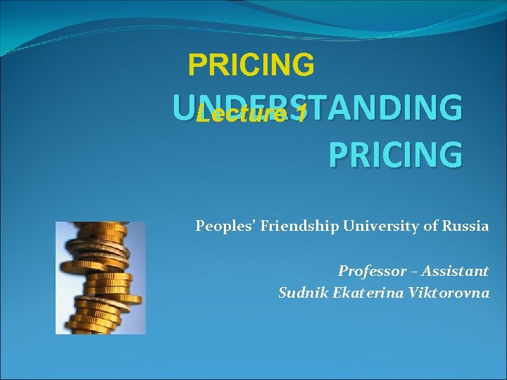 PRICING UNDERSTANDING Lecture 1 PRICING Peoples’ Friendship University of Russia Professor – Assistant Sudnik