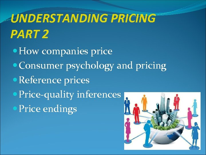 UNDERSTANDING PRICING PART 2 How companies price Consumer psychology and pricing Reference prices Price-quality