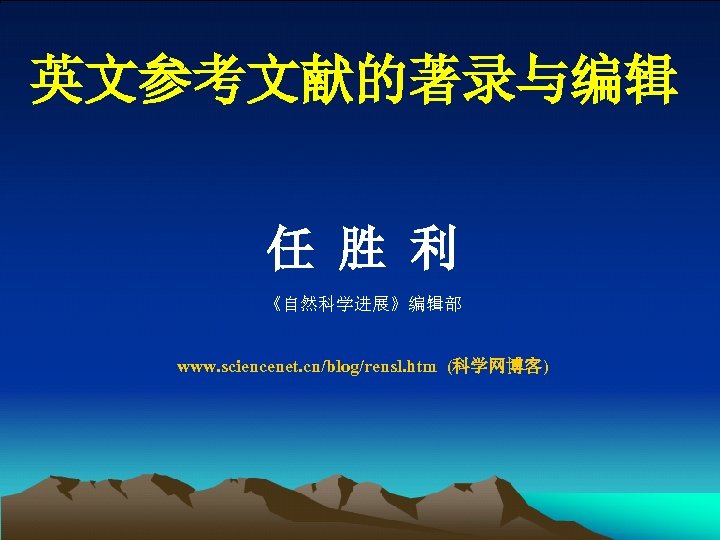 英文参考文献的著录与编辑 任 胜 利 《自然科学进展》编辑部 www. sciencenet. cn/blog/rensl. htm (科学网博客) 