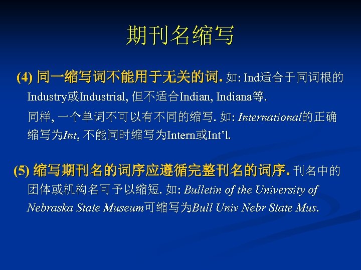 期刊名缩写 (4) 同一缩写词不能用于无关的词. 如: Ind适合于同词根的 Industry或Industrial, 但不适合Indian, Indiana等. 同样, 一个单词不可以有不同的缩写. 如: International的正确 缩写为Int, 不能同时缩写为Intern或Int’l.