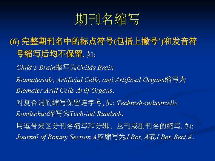 期刊名缩写 (6) 完整期刊名中的标点符号(包括上撇号’)和发音符 号缩写后均不保留. 如: Child’s Brain缩写为Childs Brain Biomaterials, Artificial Cells, and Artificial Organs缩写为